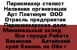 Парикмахер-стилист › Название организации ­ Арт Платинум, ООО › Отрасль предприятия ­ Парикмахерское дело › Минимальный оклад ­ 17 500 - Все города Работа » Вакансии   . Алтайский край,Камень-на-Оби г.